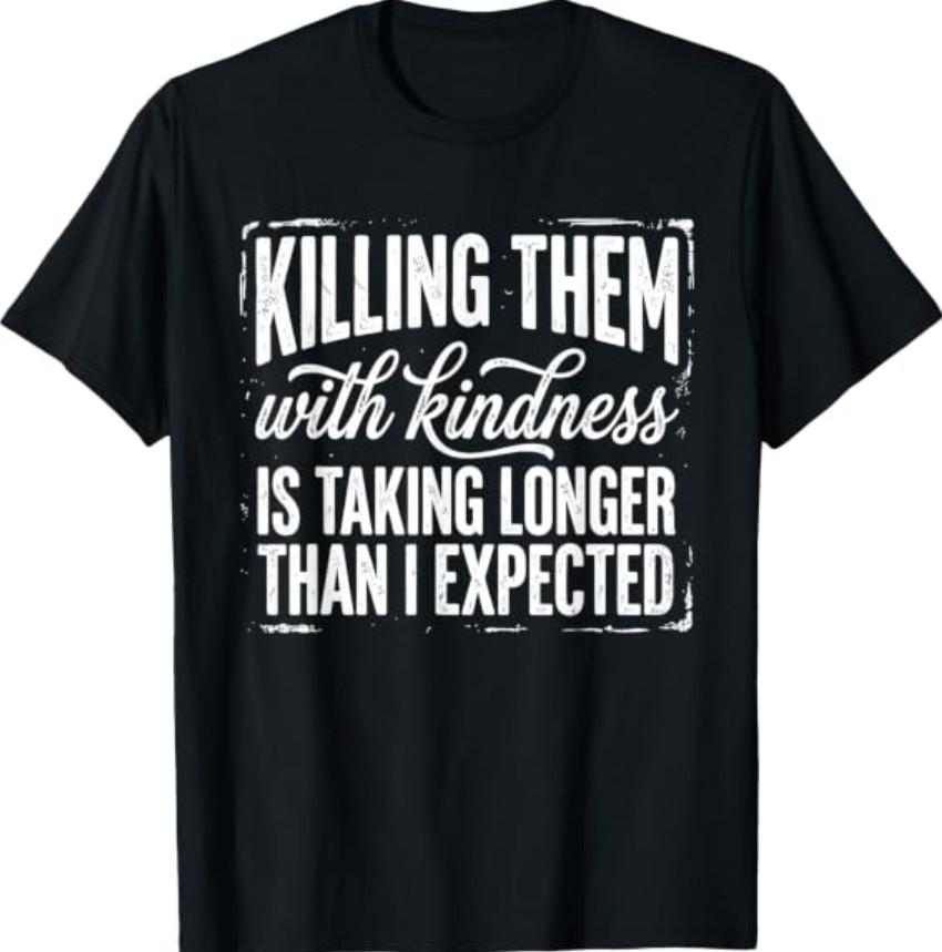 Killing Them with Kindness is Taking Longer Than I Expected T-Shirt