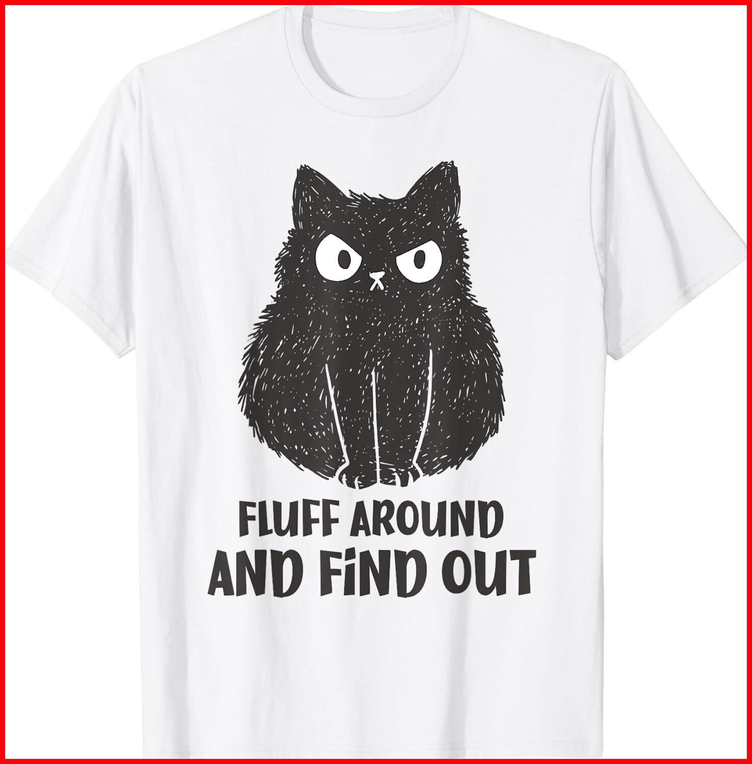 Cat Shirt Fluff Around and Find Out Funny Black Cotton T-Shirt S-5XL L