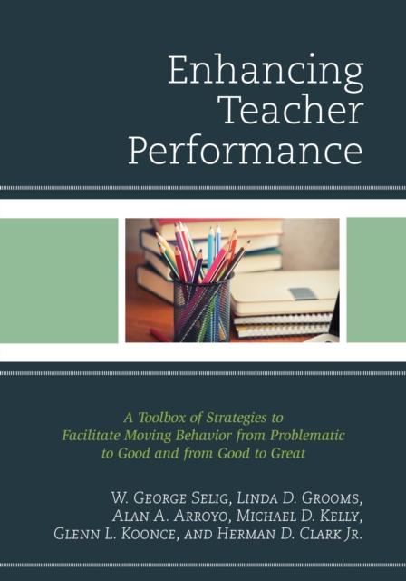 The Enhancing Teacher Performance : A Toolbox of Strategies To Facilitate Moving Behavior from Problematic To Good and from Good To Great Book