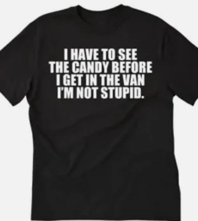 I have to see the candy before I get in the van, I m not stupid funny t shirt XXXL