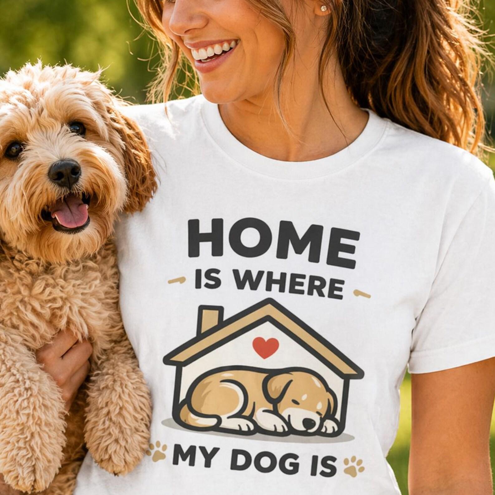 Home Is Where My Dog Is Shirt, Dog Lover Graphic Tee, Unisex Comfort Fit 3XL
