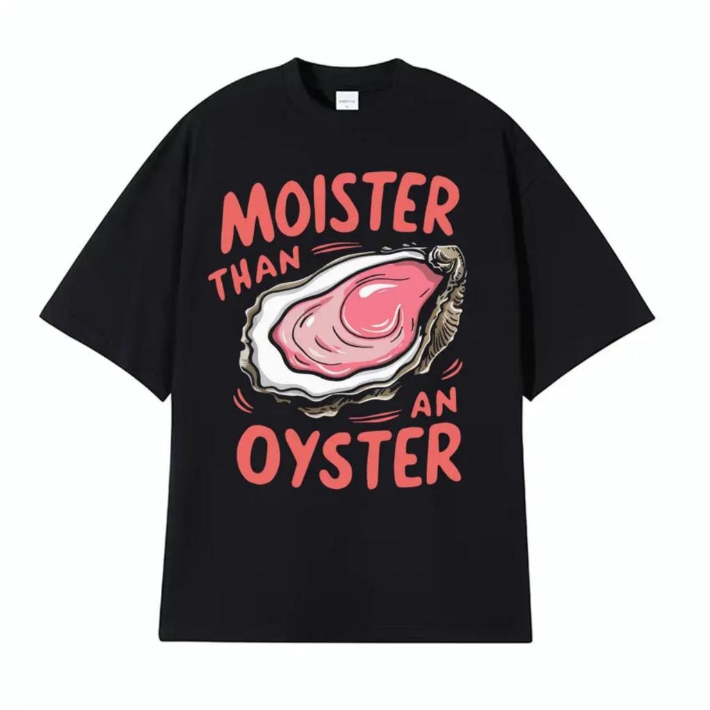 2025 new model Moister Than An Oyster FunnyTee Shirt Men Women Trendy Casual Wear Humor T-shirt Harajuku Y2k Oversized T Shirt S