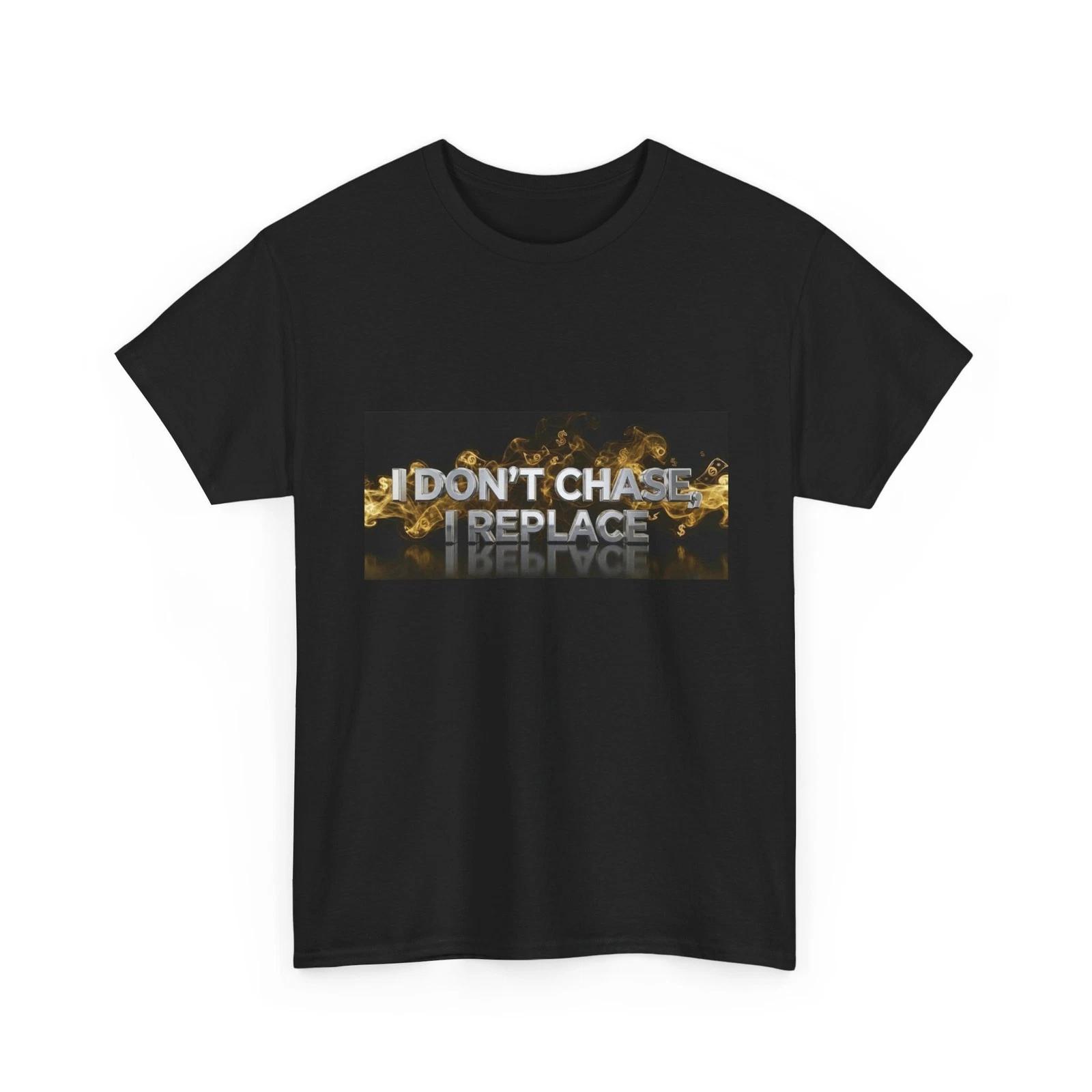 I Don t Chase I Replace T-Shirt | Bold Text Graphic Tee, Cool T-Shirt, Cotton M