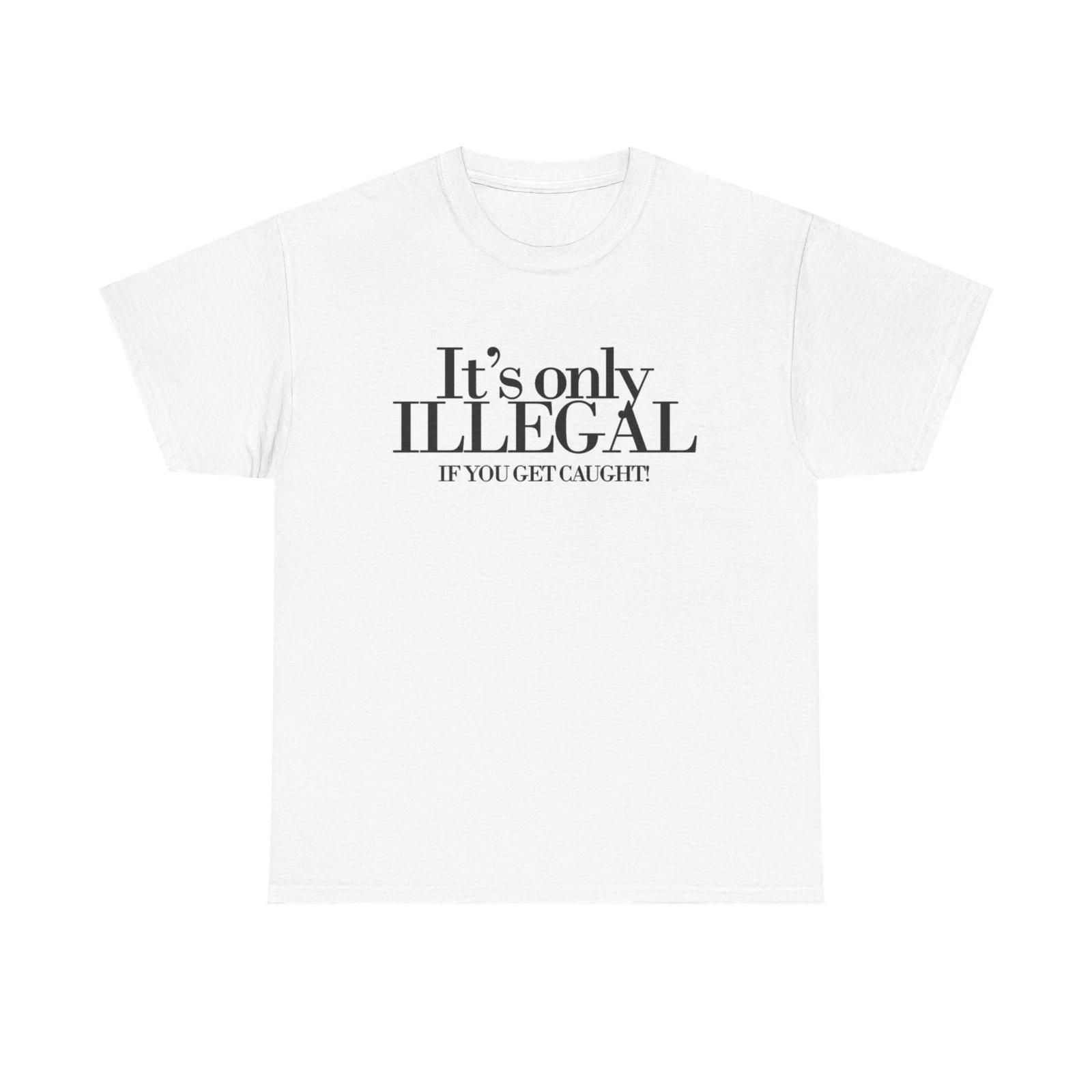 Men s and Women s T-shirts Its Only Illegal If You Get Caught Graphic M