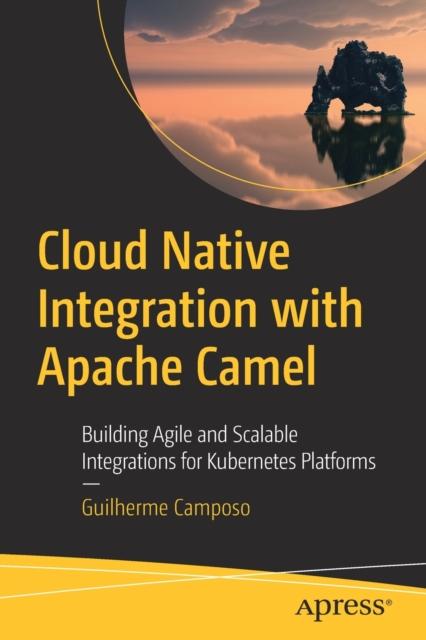 The Cloud Native Integration with Apache Camel : Building Agile and Scalable Integrations for Kubernetes Platforms Book