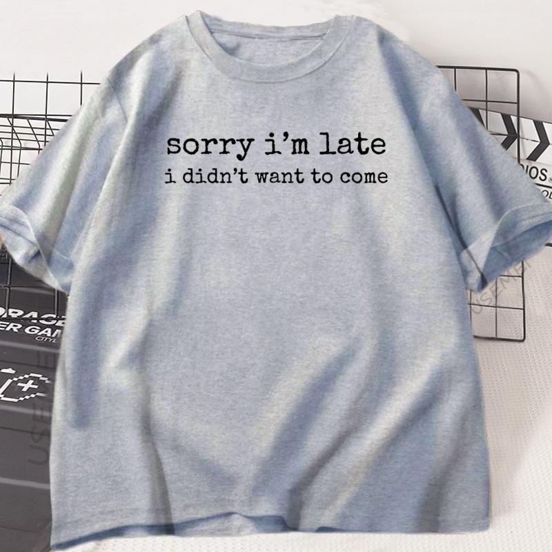 Sorry Im Late I Didnt Want To Come Tshirt Funny Humor T Shirt Cotton Short Sleeve Round Neck Oversized Tshirt Loose Clothing
