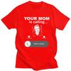 Trendy Your Mom Is Calling Funny Family Themed Gifts T Shirt Unisex Pure Cotton Tshirt Leisure Tee Tops Fashion Tshirt For Husband