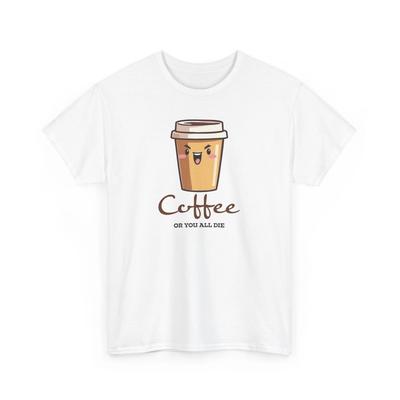 Coffee Or You All Die - Funny Unisex Graphic Gildan Cotton Tee Gift Idea