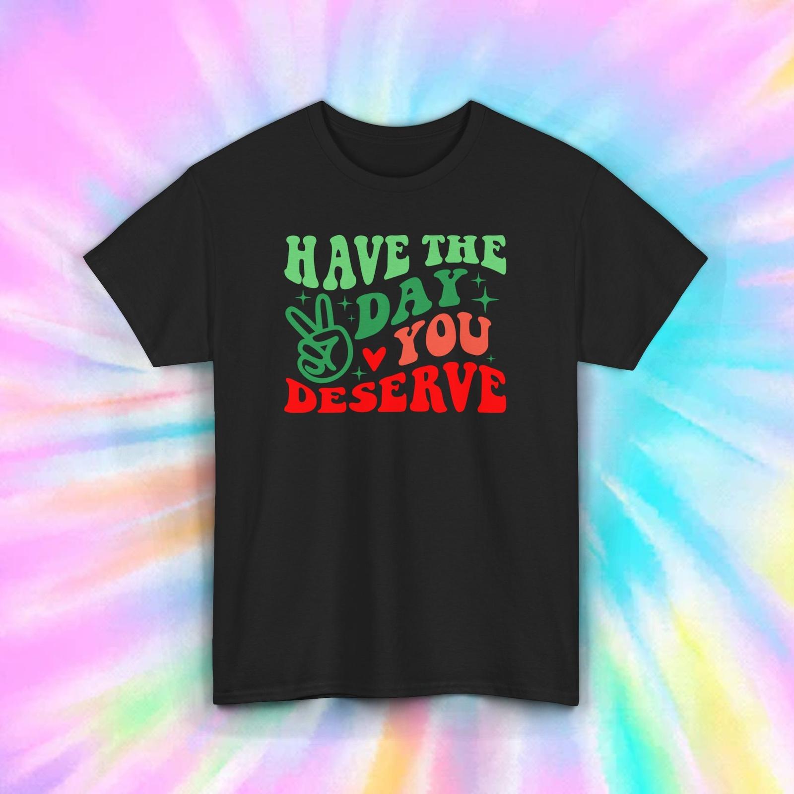 Have the Day You Deserve T-Shirt S-5XL Funny Sarcastic Retro Graphic Tee S