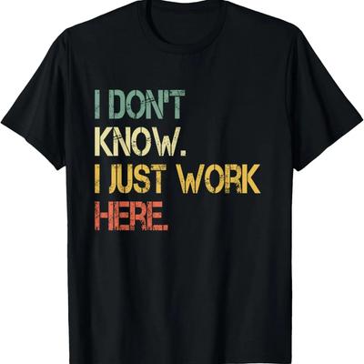 I Don't Know I Just Work Here Funny Sarcastic Job Office T-Shirt