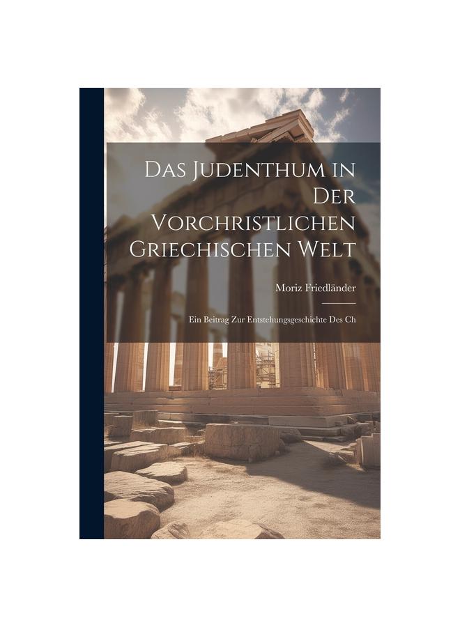 Das Judenthum in der Vorchristlichen Griechischen Welt : Ein Beitrag zur Entstehungsgeschichte des Ch