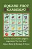 The Square Foot Gardening : How To Grow Healthy Organic Vegetables The Easy Way Book