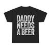 Daddy Needs A Beer TShirt Funny Unisexs Drinking Graphic Tee