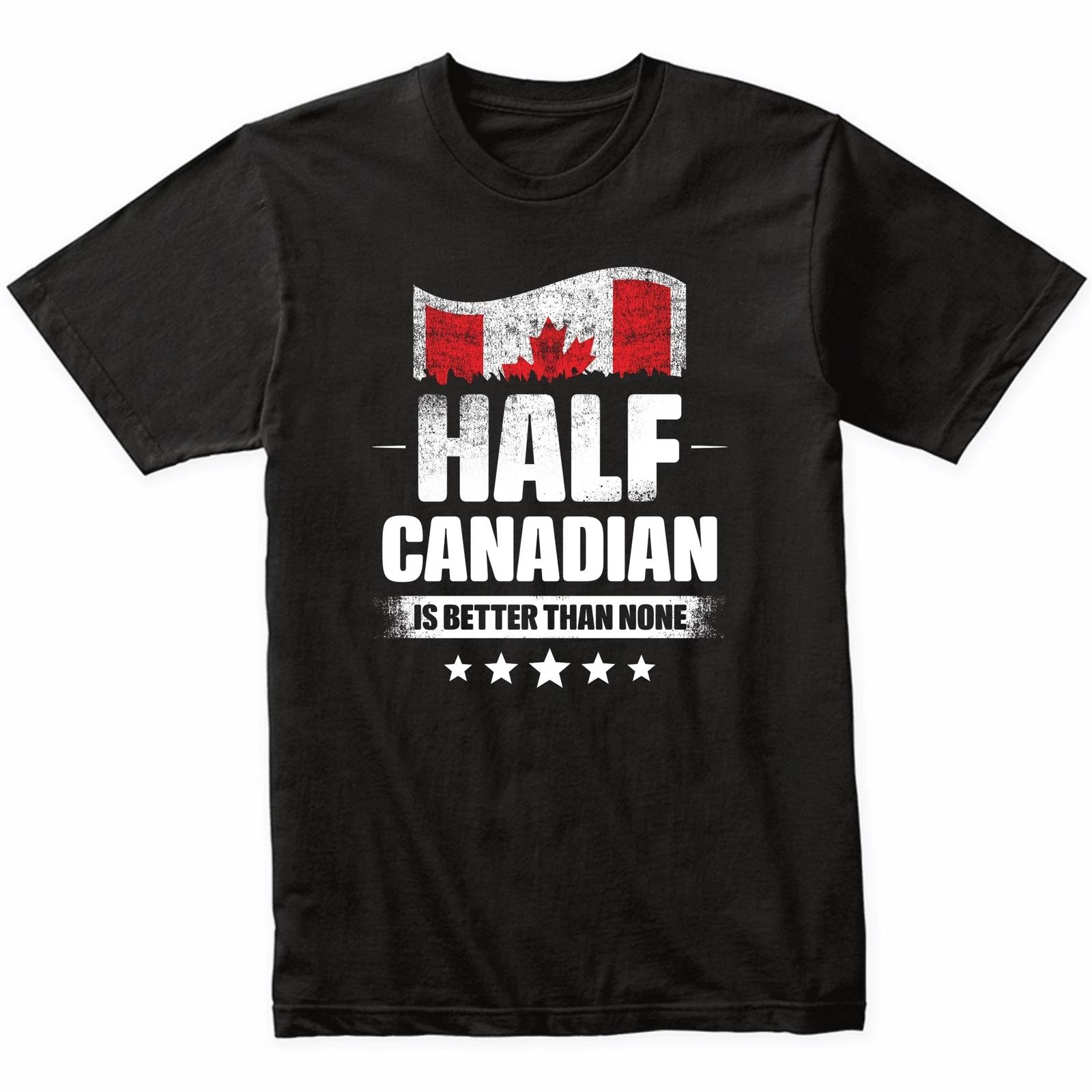 Half Canadian Is Better Than None Funny Canada Flag T-Shirt 3XL