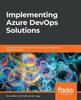 The Implementing Azure DevOps Solutions : Learn About Azure DevOps Services To Successfully Apply DevOps Strategies Book