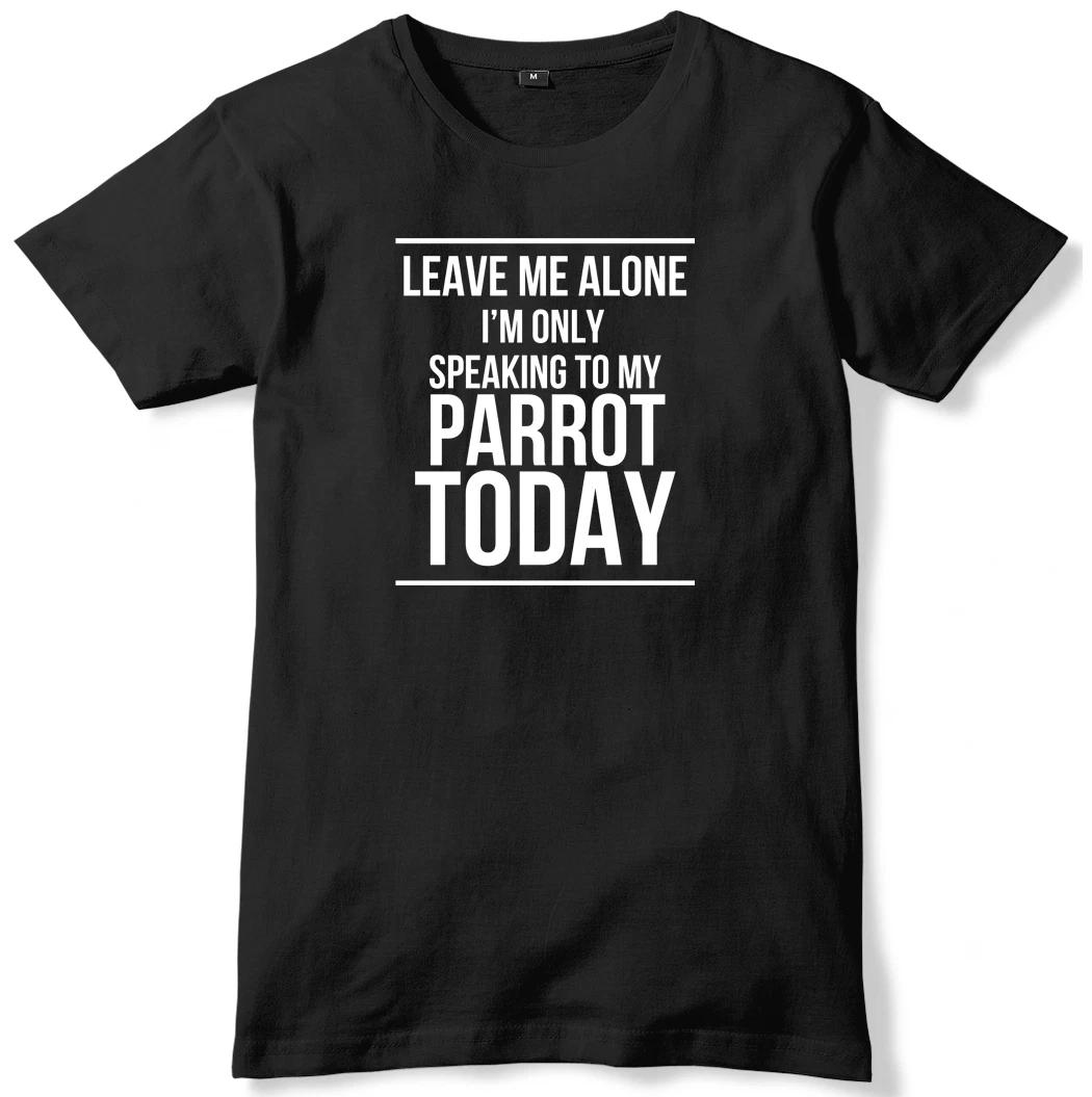 Leave Me Alone I m Only Speaking To My Parrot Today Mens T-Shirt 4XL