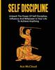 The Self Discipline : Unleash The Power Of Self Discipline, Influence And Willpower In Your Life To Achieve Anything Book