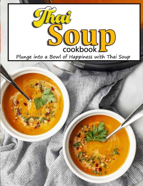 The Thai Soup Cookbook : Plunge Into a Bowl of Happiness with Thai Soup Book