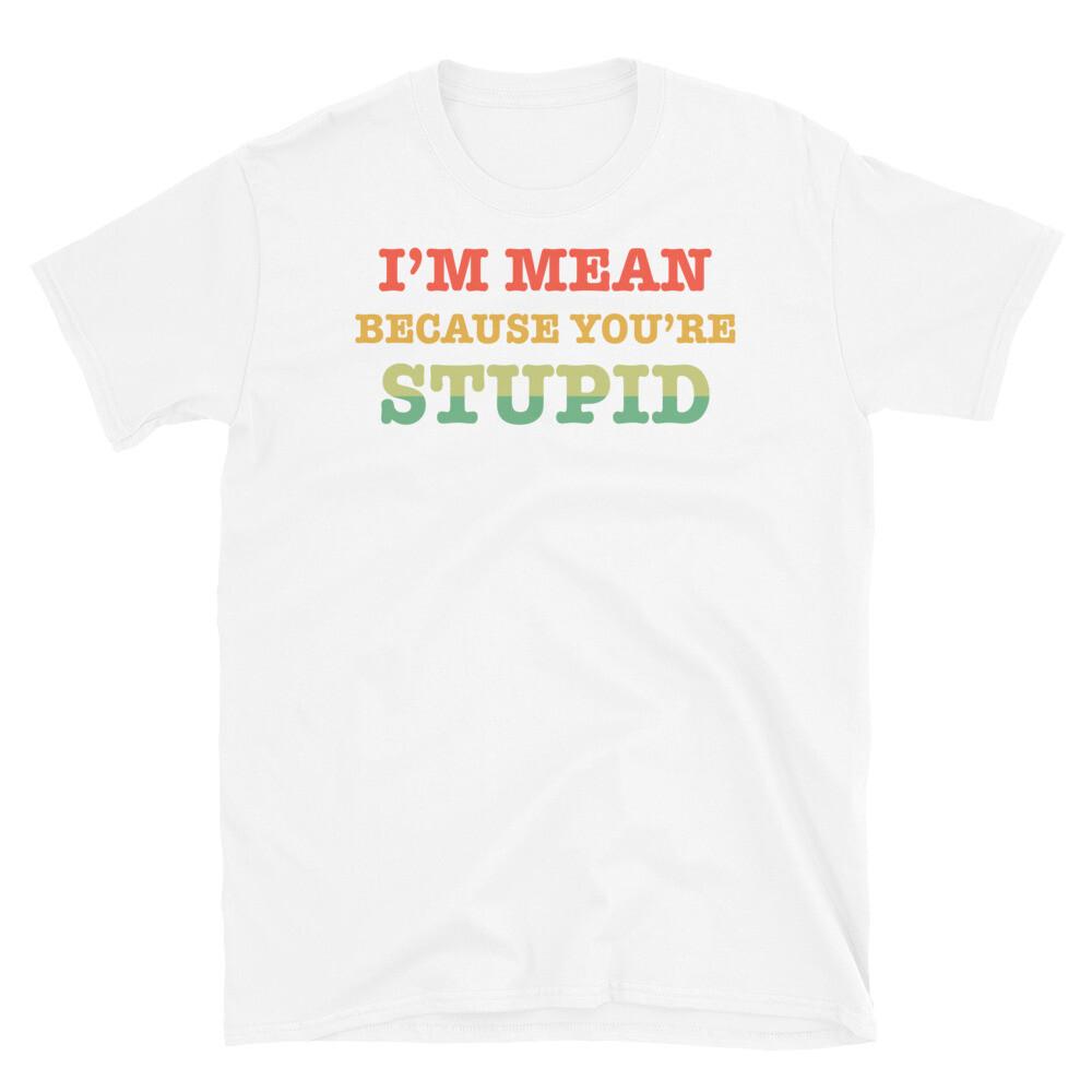 

I’m Mean Because You’re Stupid Adult Humor Short-Sleeve Unisex T-Shirt 3XL