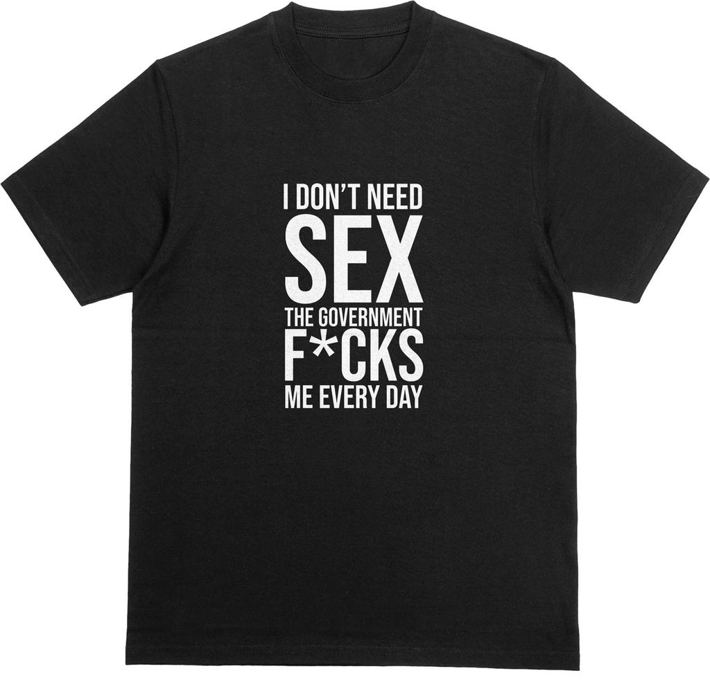 I DON'T NEED SEX, GOVERNMENT F*CKS ME EVERY DAY T-Shirt | Funny Political Tee