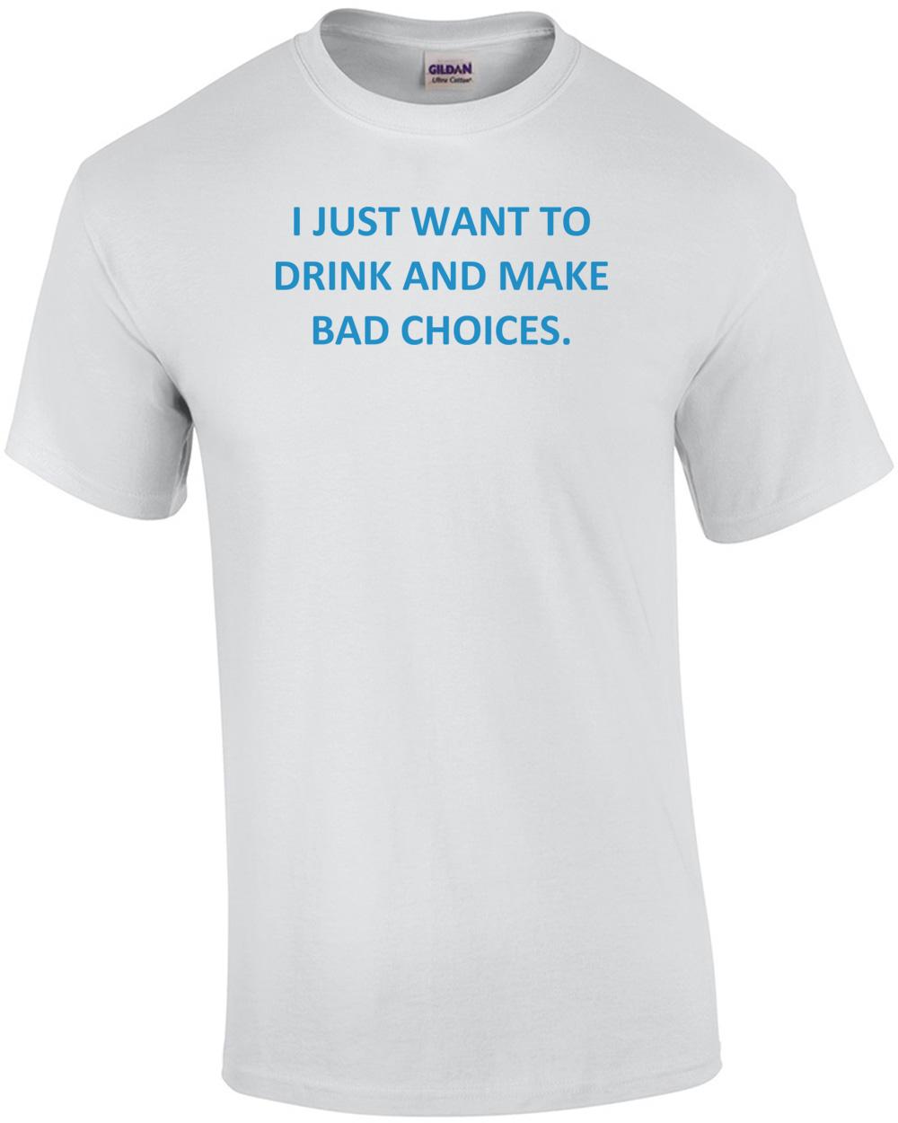 I JUST WANT TO DRINK AND MAKE BAD CHOICES. Shirt Unisex T-Shirt XL