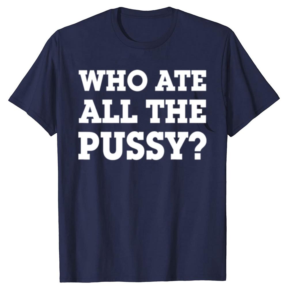 Funny Who Ate All The Pussy Graphic T Shirts Men Women Pure Cotton Humor Streetwear Tee Shirt Short Sleeve Unisex Loose Clothing