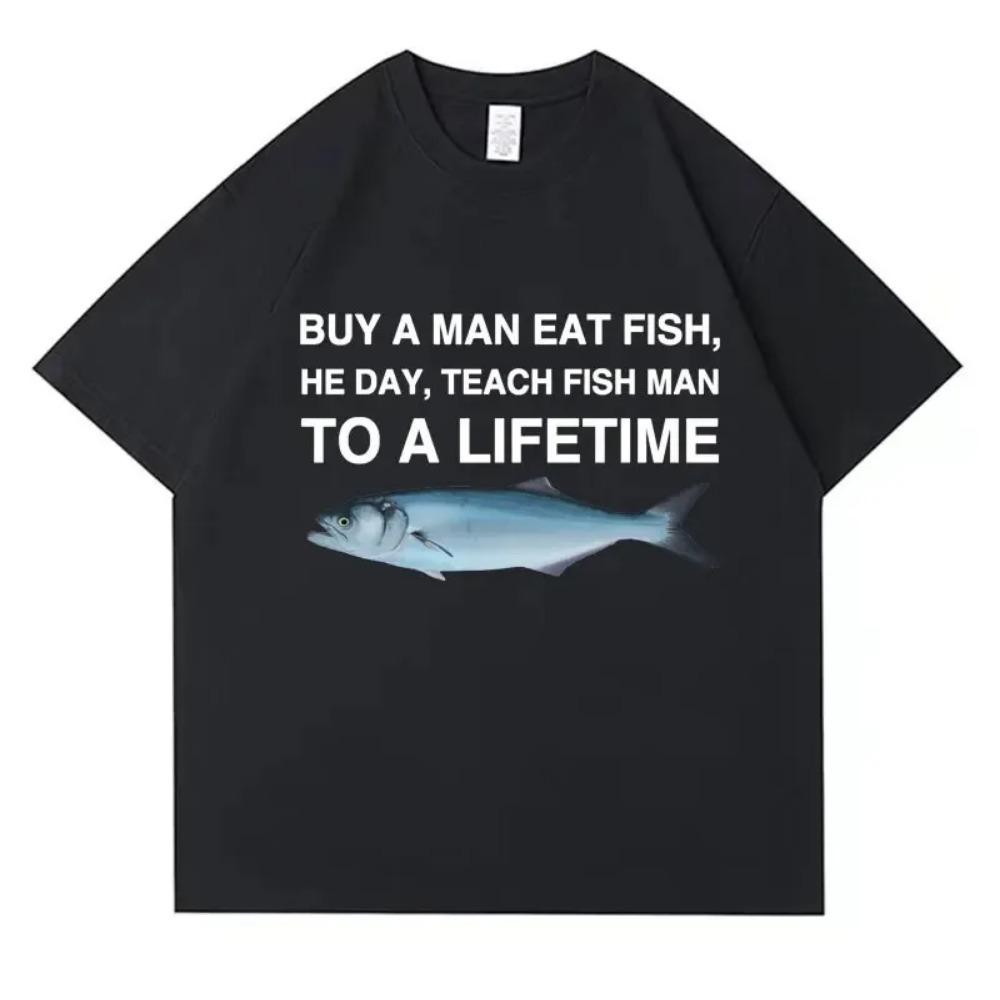 Buy A Man Eat Fish He Day Teach Fish Man To A Lifetime Funny Meme T Shirt Cotton T-shirt Men Women Cotton Oversized Tees Clothes