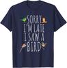 Sorry I'm Late I Saw A Bird Cute Bird Lover Birding T-Shirt