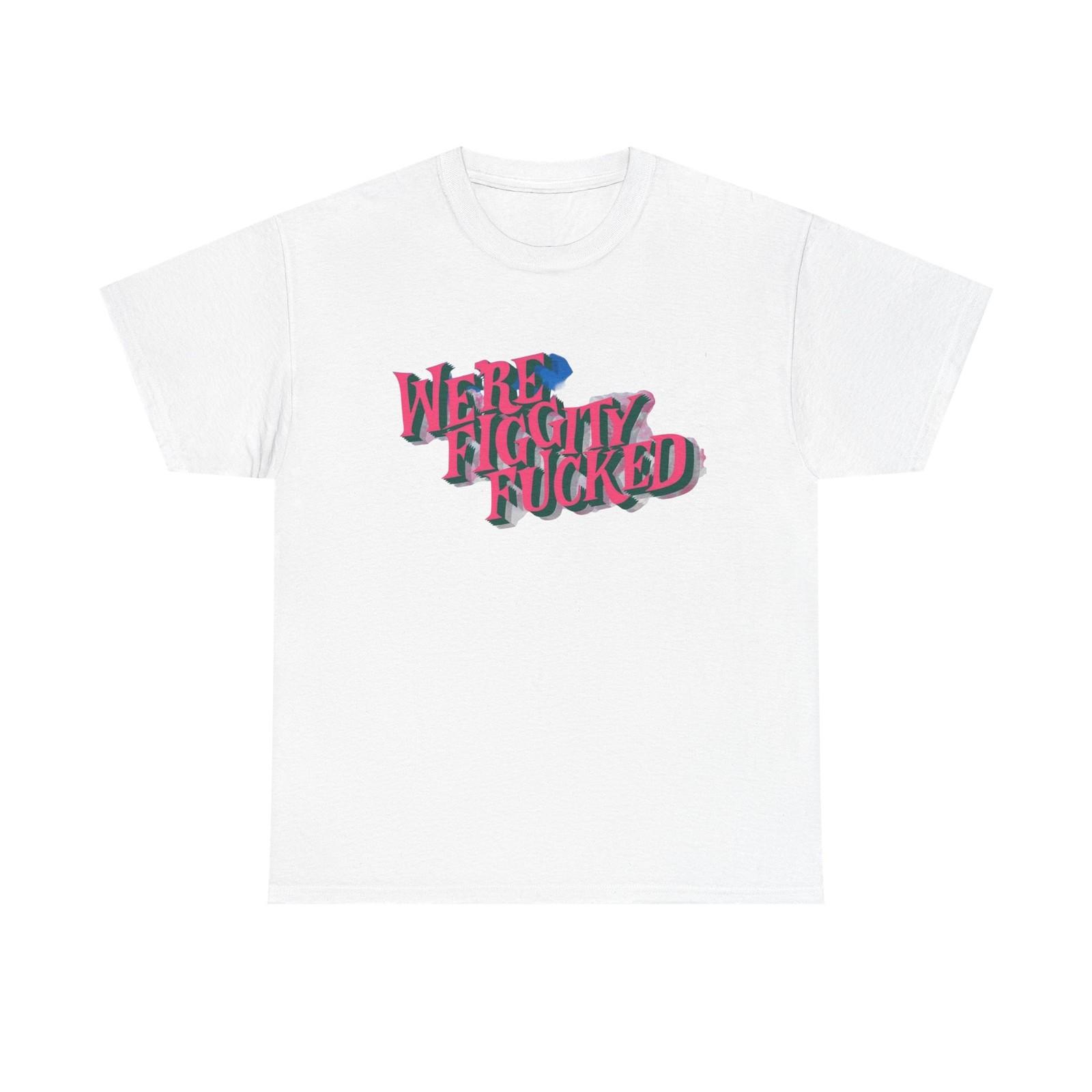 

Were Screwed Funny Graphic T-Shirt Mens Womens Tees Top Unisex Heavy Cotton Tee Gift 4XL