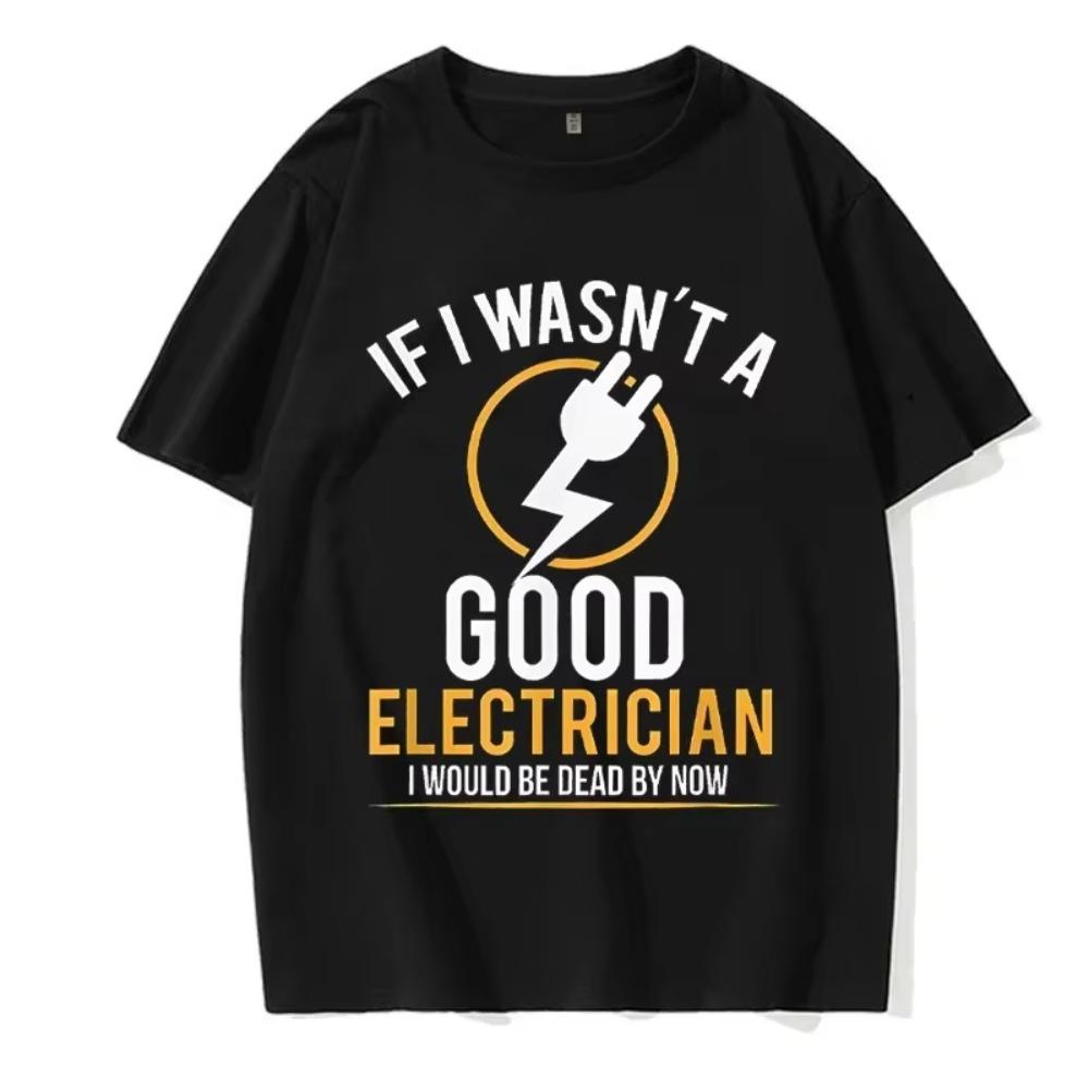 If I Wasn't A Good Electrician I'd Be Dead T-Shirt Casual Men Top T-Shirts Plain Cotton Tops T Shirt 3D Printed