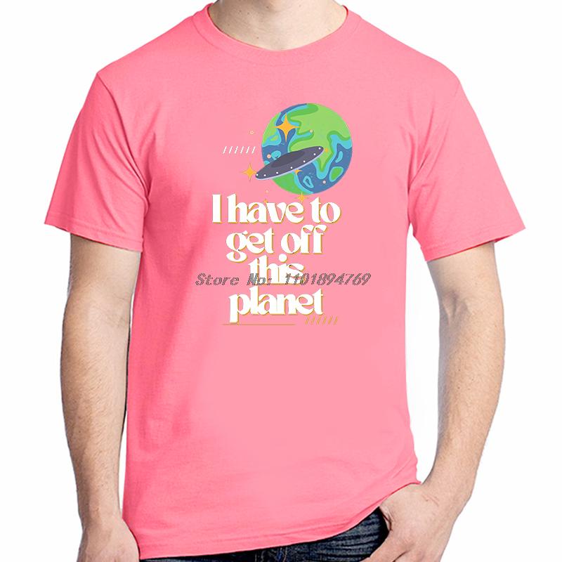 I Have To Get Off This Planet Funny Graphic T Shirts Fashion Tees Tops Cotton Short Sleeve Tshirts Summer Unisex Print T Shirt