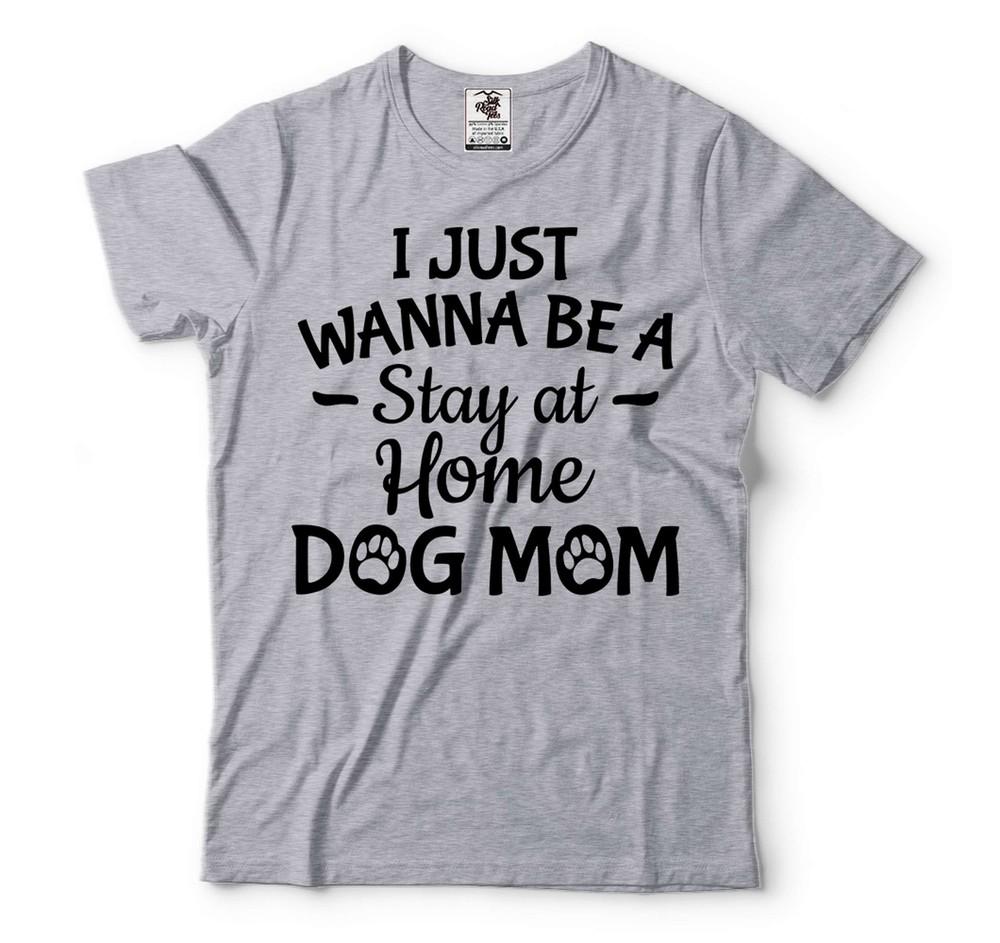 Women s Dog Shirts Dog Owner Shirt I Just Wanna Be A Stay At Home Dog Mom Shirt Unisex T-Shirt XL