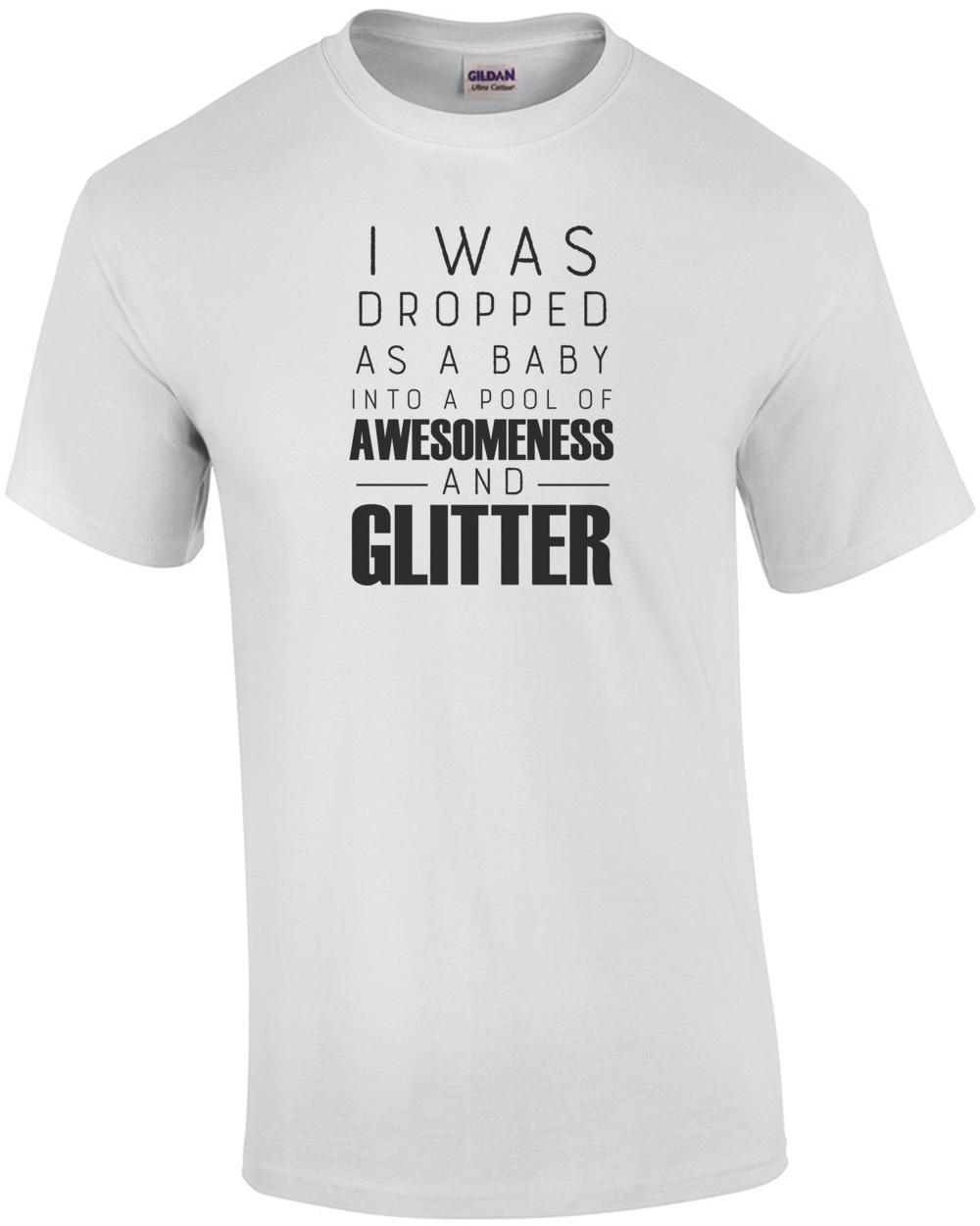 I was dropped as a baby into a pool of awesomeness and glitter - funny t-shirt Unisex T-Shirt S