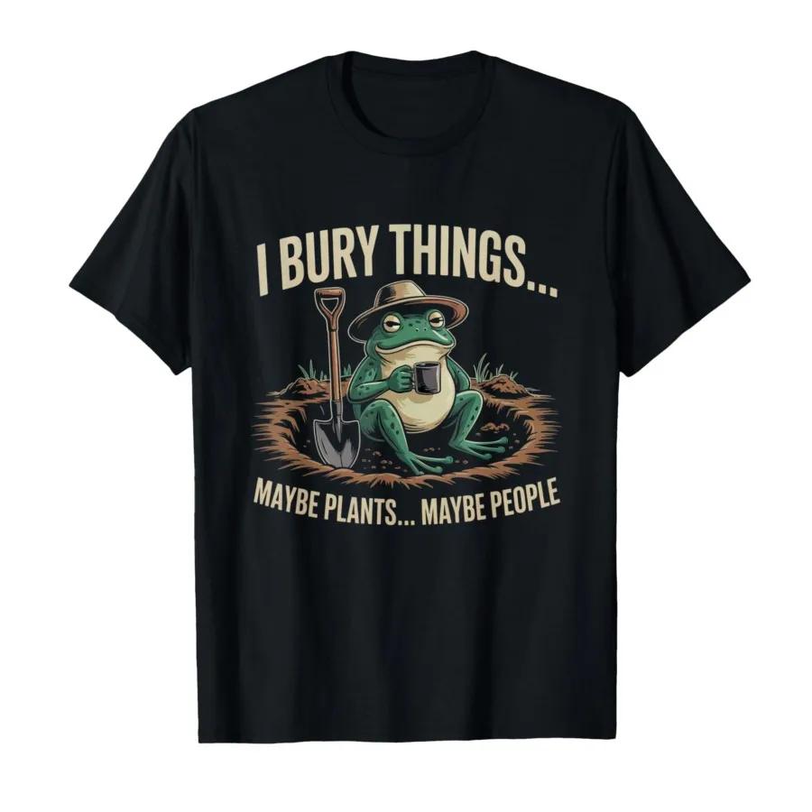 I Bury Things Maybe Plants Maybe People Funny Frog Saying Tshirt For Men Women 100 Cotton T Shirts Short Sleeve Tops 04031