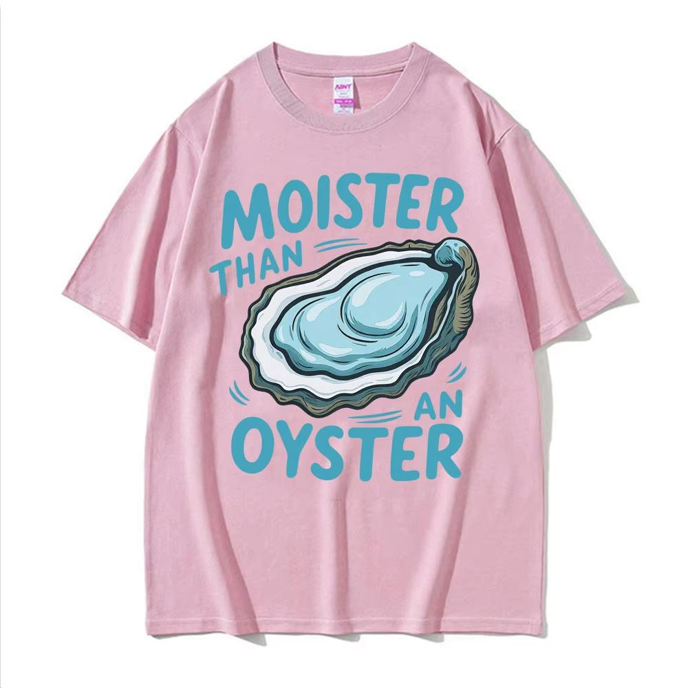 Moister Than An Oyster Funny Humor T Shirt Men Women Clothing Harajuku Aesthetic Tee Shirt Cozy 100 Cotton Short Sleeve Tshirt