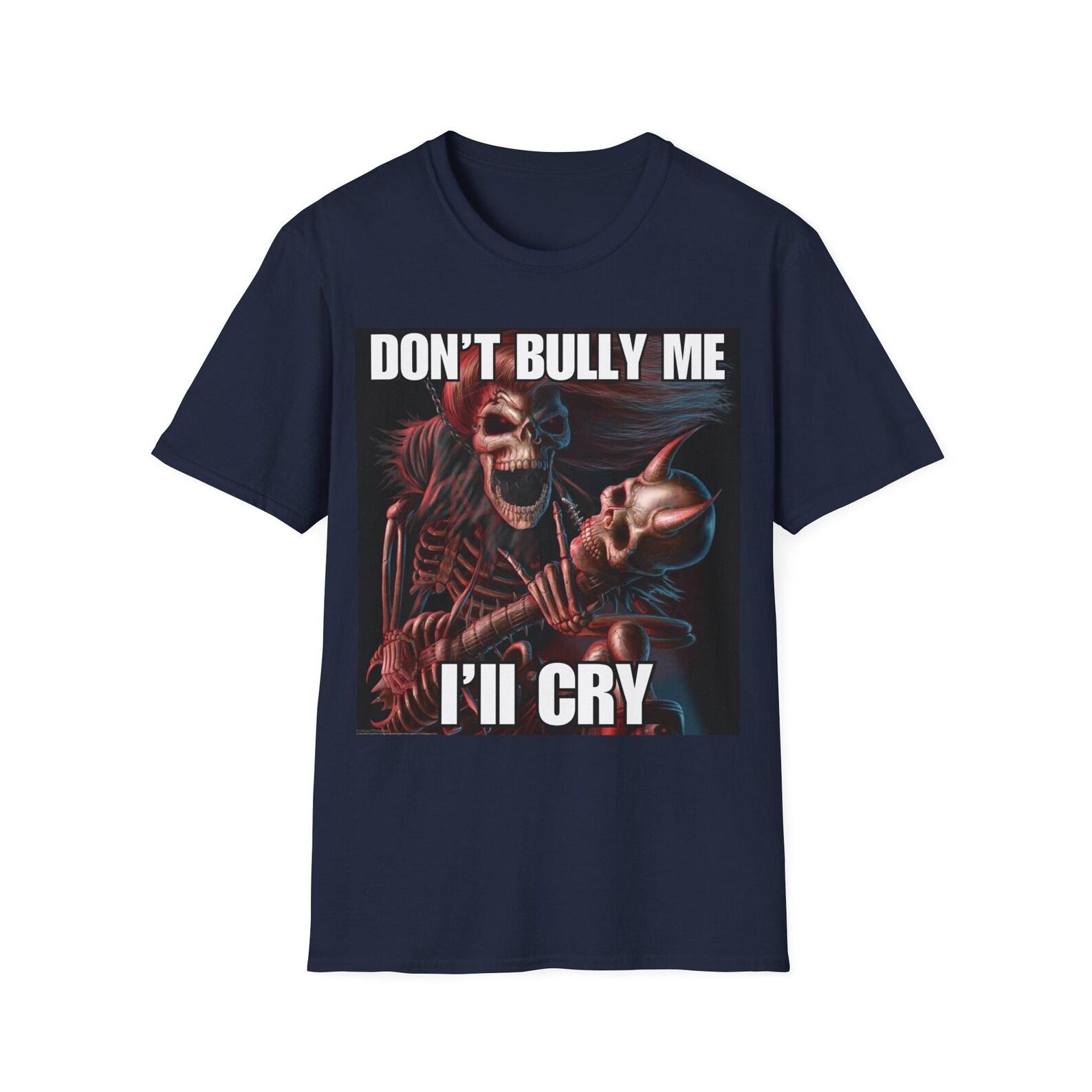 Dont Bully Me Ill Cry | Hard Skeleton | Evil Skeleton Meme | Unisex Tee 3XL
