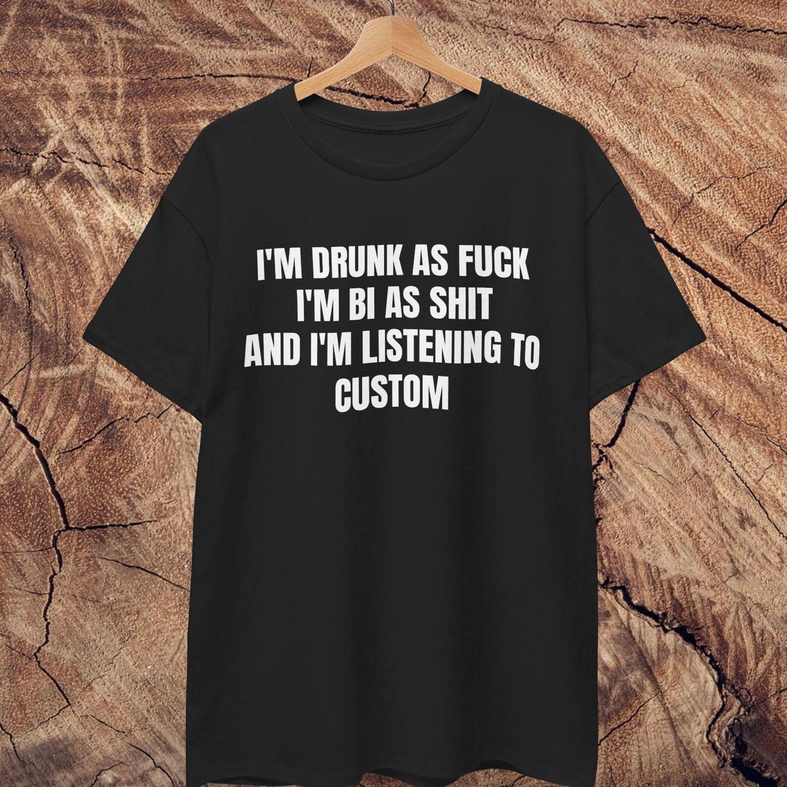 I m listening to CUSTOM T shirt | Drunk as fuck Bi as shit L