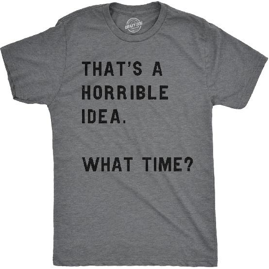 Crazy Dog Mens T Shirt Thats A Horrible Idea What Time Funny Joke Tee