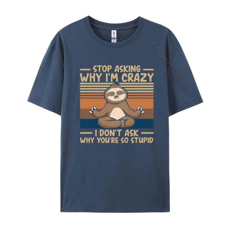 Stop Asking Why Im Crazy I Dont Ask Why Tshirts Men Cotton TShirt Birthday Alternative Tees Streetwear Tshirt Graphic