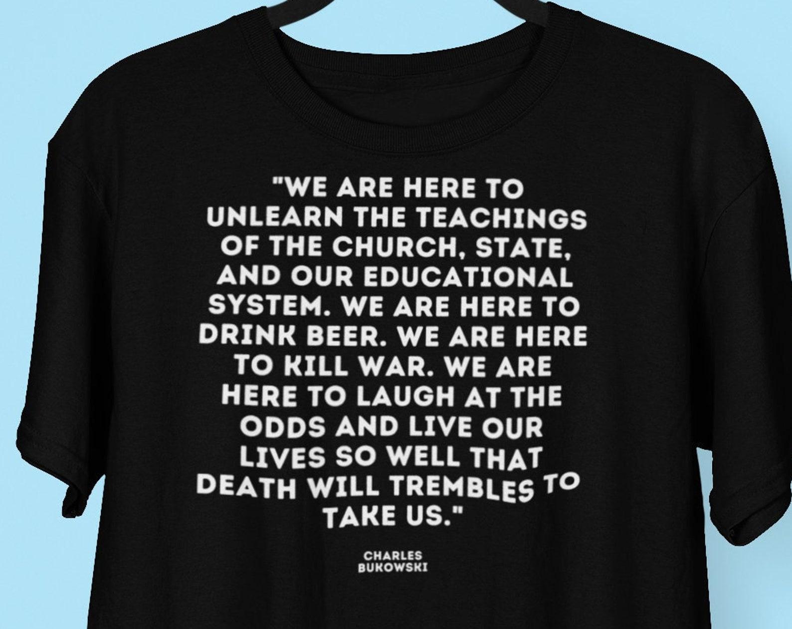 Charles Bukowski Quote shirt, Anti Authority Bukowski We Are Here To Drink Beer Quote T shirt L