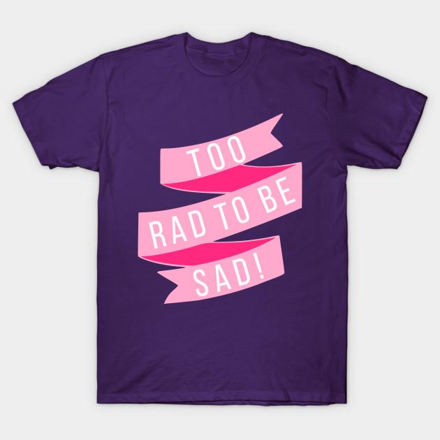 too rad to be sad shirt