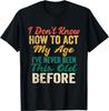 Funny Old People Sayings, I Don't Know How To Act My Age T-Shirt