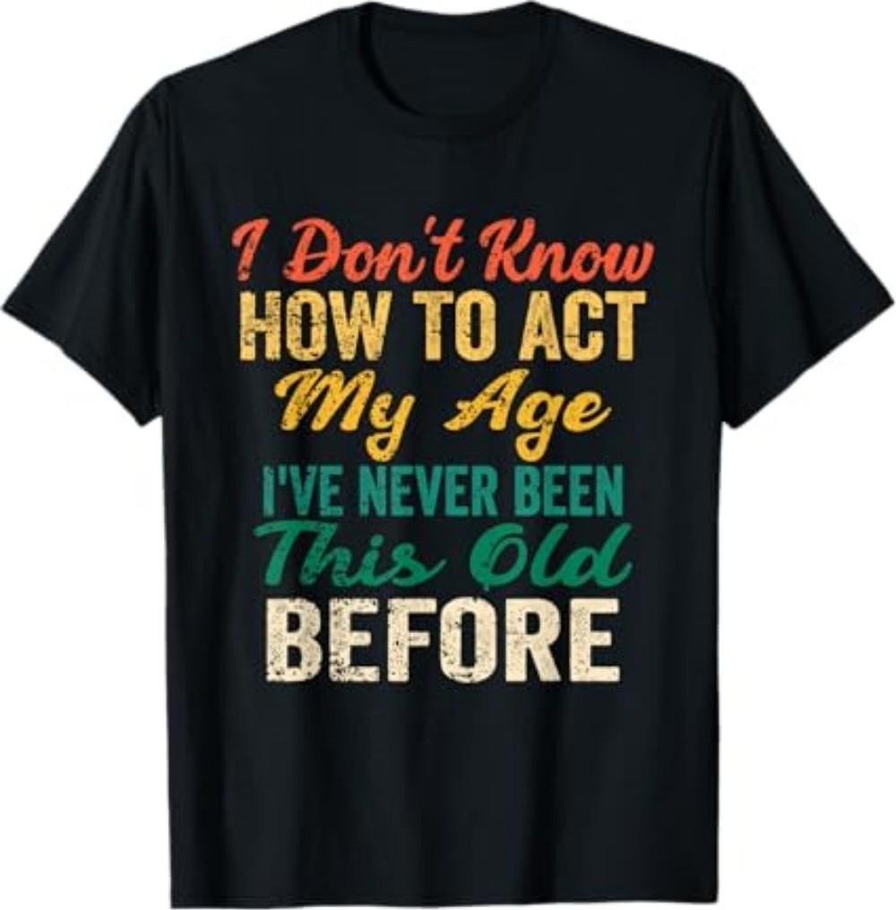 Funny Old People Sayings, I Don t Know How to Act My Age T-Shirt S разноцветный