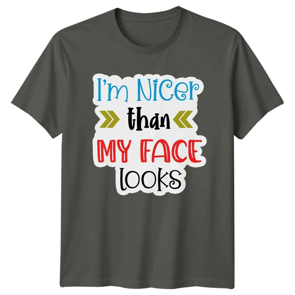 Im Nicer Than My Face Looks Sarcastic Humor Unisexs Unisexs Graphic Unisex Tee S