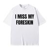 Funny I Miss My Foreskin Meme Print T-shirts Summer Men Women Hip Hop Casual Oversized Tshirt Male 100% Cotton Short Sleeve Tees