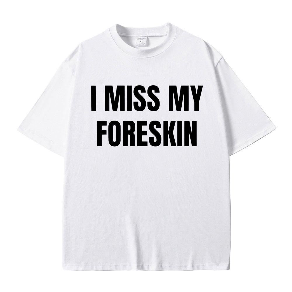 Funny I Miss My Foreskin Meme Print T-shirts Summer Men Women Hip Hop Casual Oversized Tshirt Male 100% Cotton Short Sleeve Tees