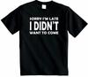 Sorry Im Late I Didnt Want To Come T Shirt Funny Novelty Top Hipster Unisex New