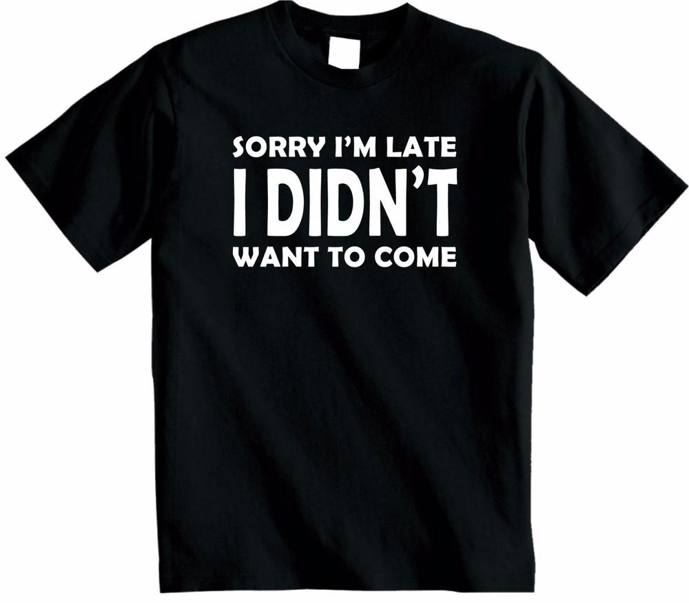

Sorry Im Late I Didnt Want to Come T Shirt Funny Novelty Top Hipster Unisex New 4XL