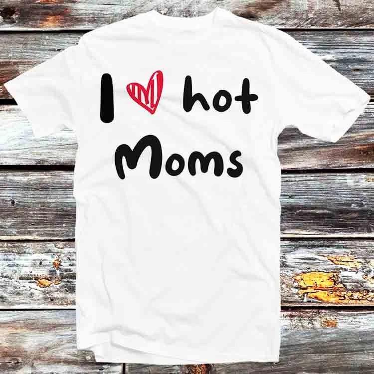 I Love Hot Moms Humor Quote Mothers Day T Shirt B933 XL