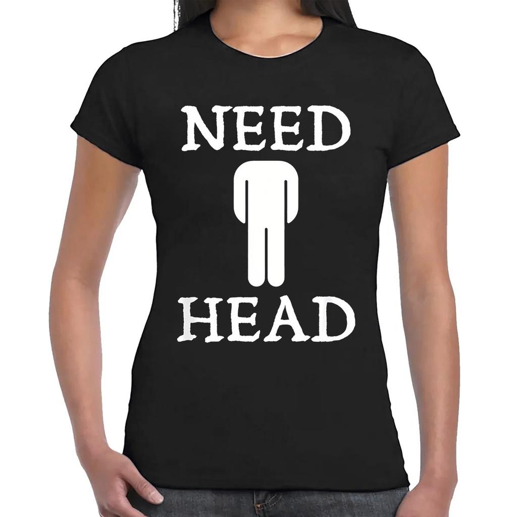 Need Head Funny Sarcastic Novelty Party Women Tshirt Joke Top Tee